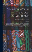 Seventeen Trips Through Somaliland: A Record of Exploration Big Game Shooting, 1885 to 1893, Being the Narrative of Several Journeys in the Hinterland of the Somali Coast Protectorate, Dating from the 1016269137 Book Cover