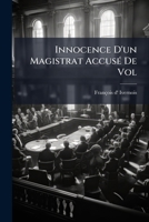 Innocence D'Un Magistrat Accuse de Vol: Demontree Par Les Contradictions de Ses Accusateurs Et Par Les Aveux de Ses Juges Eux-Memes... 1272640833 Book Cover