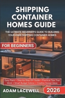 SHIPPING CONTAINER HOMES GUIDE FOR BEGINNERS: The Ultimate Beginner's Guide to Building Your Own Shipping Container Home B0FN49BCHC Book Cover