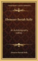 Ebenezer Beriah Kelly: An Autobiography 1145595685 Book Cover