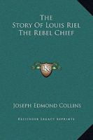 The Story Of Louis Riel The Rebel Chief 1169264026 Book Cover