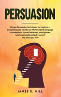 Persuasion: Unique Persuasion techniques for beginners. Complete guide how to use NLP and body language to understand human behaviors, mind games, brainwashing to protect yourself and those you love 1801111316 Book Cover