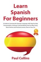 Learn Spanish for Beginners: A Guide to Learning the Spanish Language with Step-by-Step Pronunciation, Grammar, and Vocabulary the Fun Way using Short Stories and Practical Lessons, Even in Your Car 1914065433 Book Cover