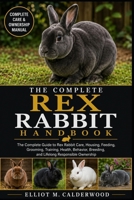 THE COMPLETE REX RABBIT HANDBOOK: The Complete Guide to Rex Rabbit Care, Housing, Feeding, Grooming, Training, Health, Behavior, Breeding, and Lifelong Responsible Ownership B0HD7RYZD6 Book Cover
