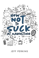 How Not to Suck At Marketing 194578315X Book Cover