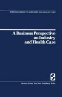 A Business Perspective on Industry and Health Care (Springer Series on Industry and Health Care; No. 2) 0387902988 Book Cover