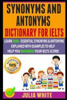 Synonyms And Antonyms Dictionary For Ielts: Learn 3000+ Essential Synonyms & Antonyms Explained With Examples To Help You Maximise Your IELTS Score! 1081090960 Book Cover