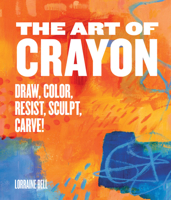The Art of Crayon: Carve, Melt, Sculpt, Resist, Color! 1631591010 Book Cover