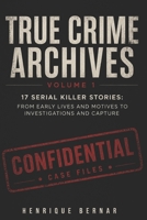 True Crime Archives – Volume 1: 17 Serial Killer Stories: From Early Lives and Motives to Investigations and Capture B0G81X6ZY9 Book Cover