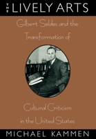 The Lively Arts: Gilbert Seldes and the Transformation of Cultural Criticism in the United States 0195098684 Book Cover