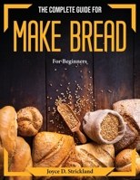 The complete guide for make bread: For Beginners 180437380X Book Cover