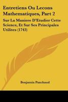 Entretiens Ou Lecons Mathematiques, Part 2: Sur La Maniere D'Etudier Cette Science, Et Sur Ses Principales Utilites (1743) 1104740796 Book Cover