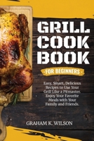 Grill Cookbook for Beginners: Easy, Smart, Delicious Recipes to Use Your Grill Like a Pitmaster. Enjoy Your Favorite Meals with Your Family and Friends. 1802511415 Book Cover