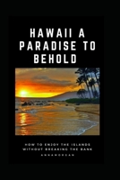 HAWAII A PARADISE TO BEHOLD: HOW TO ENJOY THE ISLANDS WITHOUT BREAKING THE BANK B0C1J7N87F Book Cover
