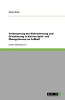 Verbesserung der Wahrnehmung und Orientierung in kleinen Spiel- und Übungsformen im Fußball 3640665163 Book Cover