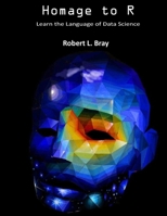 Homage to R: Learn the Language of Data Science B0F4M26YP9 Book Cover