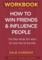 WORKBOOK For How To Win Friends & Influence People: The Only Book you Need to Lead You to Success 1950171892 Book Cover