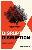 Disrupt Disruption: How to Decode the Future, Disrupt Your Industry, and Transform Your Business B0BT6SPPR2 Book Cover