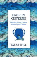 Broken Cisterns: Thirsting for the Creator Instead of the Created 1601787820 Book Cover