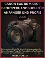 CANON EOS R5 MARK II BENUTZERHANDBUCH FÜR ANFÄNGER UND PROFIS 2026: Eine Praktische Schritt-Für-Schritt-Anleitunghandbuch Zur Beherrschung Von ... Kameraeinstellungen (German Edition) B0H4WL8CWH Book Cover