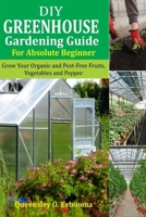 DIY Greenhouse Gardening Guide For Absolute Beginner: Grow Your Organic and Pest-free Fruits, Vegetables and Peppers B0CR867RZW Book Cover