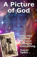 A Picture of God: How the Shroud of Turin changes everything B09TY7H3KZ Book Cover