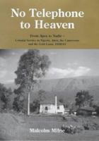 No telephone to heaven: from Apex to Nadir - colonial service in Nigeria, Aden, the Cameroons and the Gold Coast 1938-61 0953554007 Book Cover