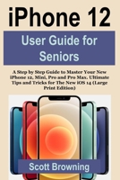 iPhone 12 User Guide for Seniors: A Step by Step Guide to Master Your New iPhone 12, Mini, Pro and Pro Max. Ultimate Tips and Tricks for The New iOS 14 (Large Print Edition) B08LNH66L3 Book Cover