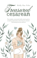 Treasured Cesarean: The complete, uncensored, healthy mama's guide to accepting, preparing for, and owning your cesarean while healing from the inside out! 1039173624 Book Cover
