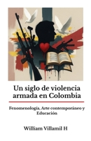 Un siglo de violencia armada en Colombia: Fenomenología, arte contemporáneo y educación B0G3YC4GXZ Book Cover