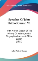 Speeches Of John Philpot Curran V1: With A Brief Sketch Of The History Of Ireland, And A Biographical Account Of Mr. Curran 1164924117 Book Cover