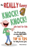 The REALLY Funny KNOCK! KNOCK! Joke Book For Kids: Over 150 Side-splitting, Rib-tickling KNOCK! KNOCK! Jokes. Plus Top 10 Tips For Telling The Best Jokes 1909855251 Book Cover