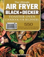The Ultimate Air Fryer Black+Decker Toaster Oven Cookbook for beginners: 550 Delicious and Simple Recipes for Your with Air fry and Bake est. 1801246319 Book Cover