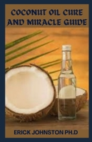 COCONUT OIL CURE AND MIRACLE GUIDE B0BDZVNGS1 Book Cover