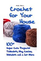 Crochet for Your House - 100+ Super Cute Projects - Tablecloth, Mug Cozies, Dishcloth and a Lot More: Crochet Tablecloth and Dishcloth, Beginner Crochet 1983936472 Book Cover