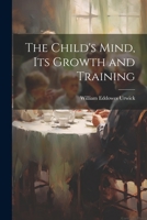 The Child's Mind, Its Growth and Training 1022089064 Book Cover