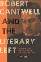 Robert Cantwell and the Literary Left: A Northwest Writer Reworks American Fiction 0295993634 Book Cover