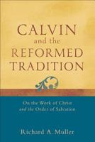 Calvin and the Reformed Tradition: On the Work of Christ and the Order of Salvation 0801048702 Book Cover