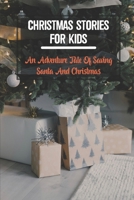 Christmas Stories For Kids: An Adventure Tale Of Saving Santa And Christmas B09KNCXKKM Book Cover