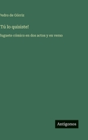 !Tú lo quisiste!: Juguete cómico en dos actos y en verso (Spanish Edition) 3563235090 Book Cover