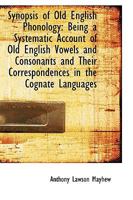 Synopsis of Old English Phonology, Being a Systematic Account of Old English Vowels and Consonants and Their Correspondences in the Cognate Languages 1016768141 Book Cover