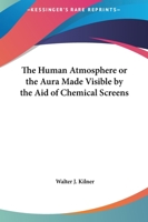 The Human Atmosphere or the Aura Made Visible by the Aid of Chemical Screens 1162568291 Book Cover