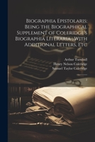 Biographia Epistolaris: Being the Biographical Supplement of Coleridge's Biographia Literaria ; With Additional Letters, Etc.; Volume 2 1500273325 Book Cover