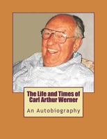 The Life and Times of Carl Arthur Werner: AnAutobiography 1982056940 Book Cover