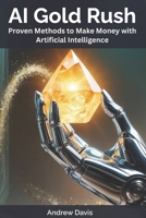 AI Gold Rush: Proven Methods to Make Money with Artificial Intelligence B0F487YYWH Book Cover