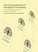 The Cultural Practice of Immigrant Filmmaking: The Conditions and Practices of Migrant Minor Cinemas in Sweden 1950-1990 1783209860 Book Cover
