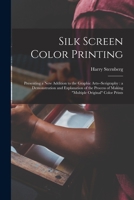 Silk Screen Color Printing: Presenting a New Addition to the Graphic Arts--serigraphy: a Demonstration and Explanation of the Process of Making mu 1014774128 Book Cover