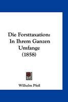 Die Forsttaxation: In Ihrem Ganzen Umfange (1858) 1168467829 Book Cover