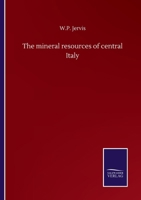 The Mineral Resources Of Central-italy, Including Geological, Historical And Commercial Notices Of The Mines And Marble Quarries: ... The Analysis Of The Mineral Springs 1018693580 Book Cover