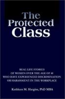 The Protected Class: Real Life Stories of Women Over the Age of 40 Who Have Experienced Discrimination or Harassment in the Workplace 0595243770 Book Cover